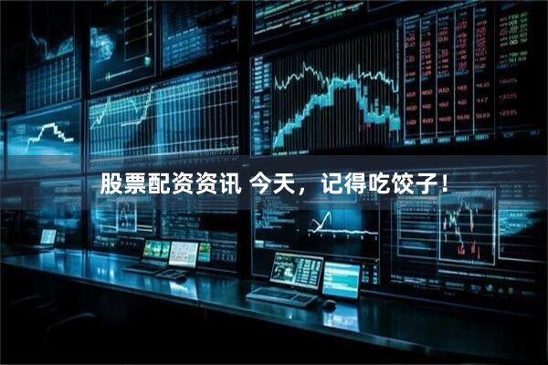 股票配资资讯 今天，记得吃饺子！