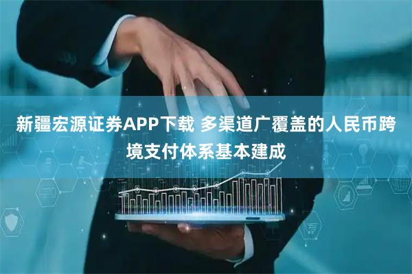 新疆宏源证券APP下载 多渠道广覆盖的人民币跨境支付体系基本建成