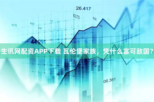 生讯网配资APP下载 瓦伦堡家族,凭什么富可敌国?