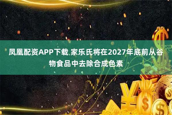 凤凰配资APP下载 家乐氏将在2027年底前从谷物食品中去除合成色素