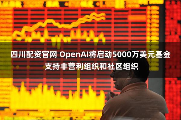 四川配资官网 OpenAI将启动5000万美元基金 支持非营利组织和社区组织