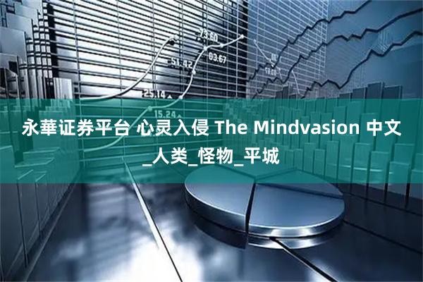 永華证券平台 心灵入侵 The Mindvasion 中文_人类_怪物_平城