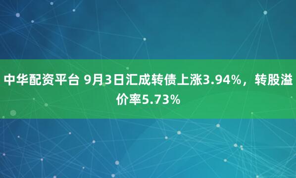 中华配资平台 9月3日汇成转债上涨3.94%，转股溢价率5.73%
