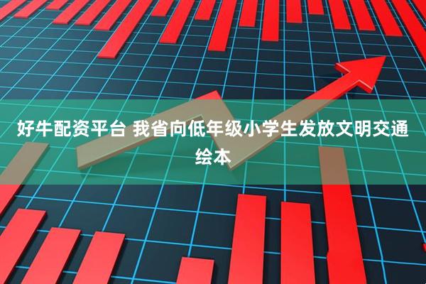 好牛配资平台 我省向低年级小学生发放文明交通绘本