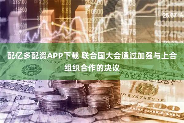 配亿多配资APP下载 联合国大会通过加强与上合组织合作的决议